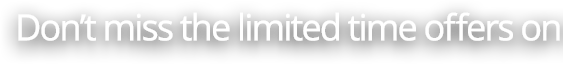 Dont miss the limited time offers on